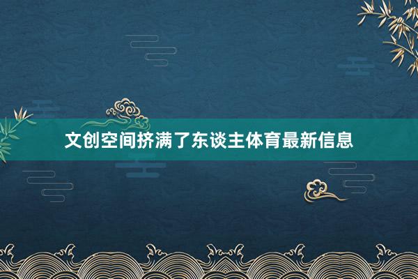 文创空间挤满了东谈主体育最新信息