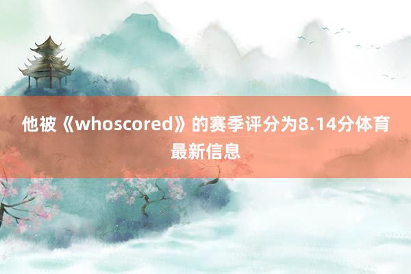 他被《whoscored》的赛季评分为8.14分体育最新信息