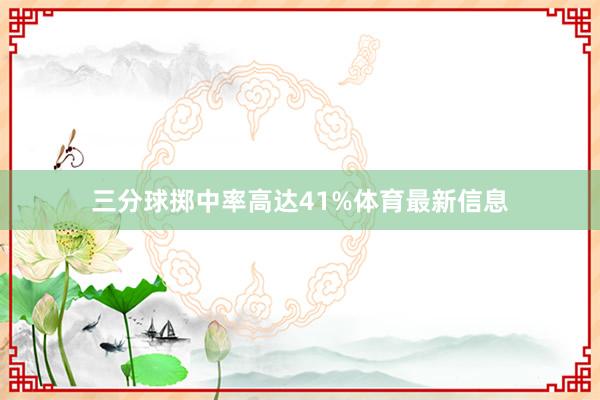 三分球掷中率高达41%体育最新信息