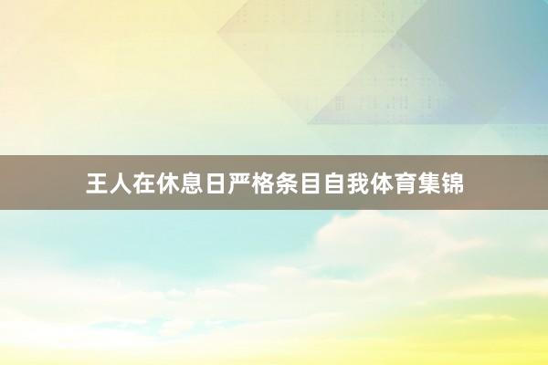 王人在休息日严格条目自我体育集锦