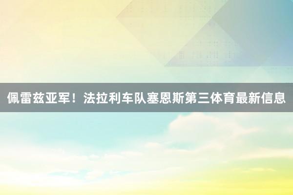 佩雷兹亚军！法拉利车队塞恩斯第三体育最新信息