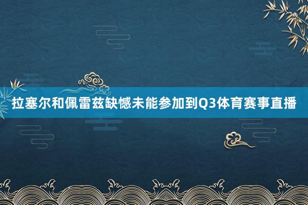 拉塞尔和佩雷兹缺憾未能参加到Q3体育赛事直播