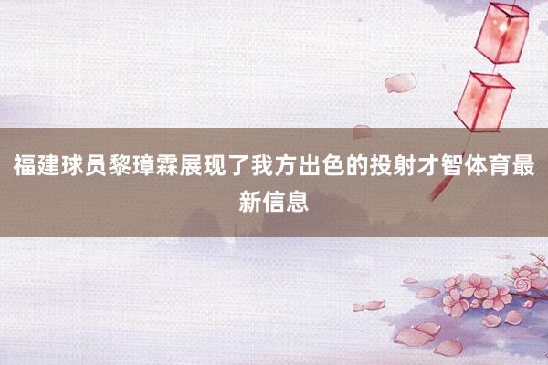 福建球员黎璋霖展现了我方出色的投射才智体育最新信息