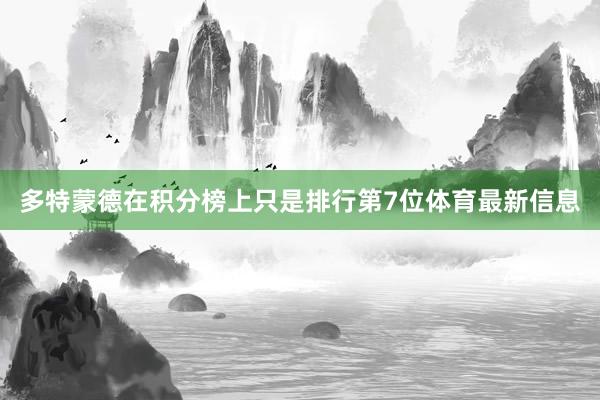 多特蒙德在积分榜上只是排行第7位体育最新信息