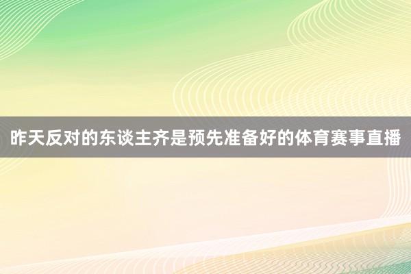 昨天反对的东谈主齐是预先准备好的体育赛事直播