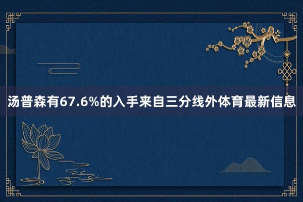 汤普森有67.6%的入手来自三分线外体育最新信息