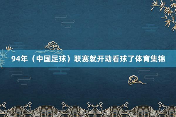 94年（中国足球）联赛就开动看球了体育集锦