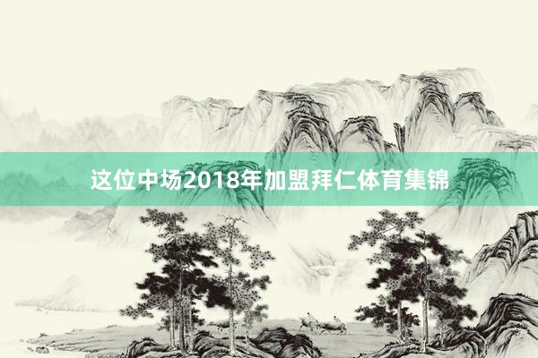 这位中场2018年加盟拜仁体育集锦