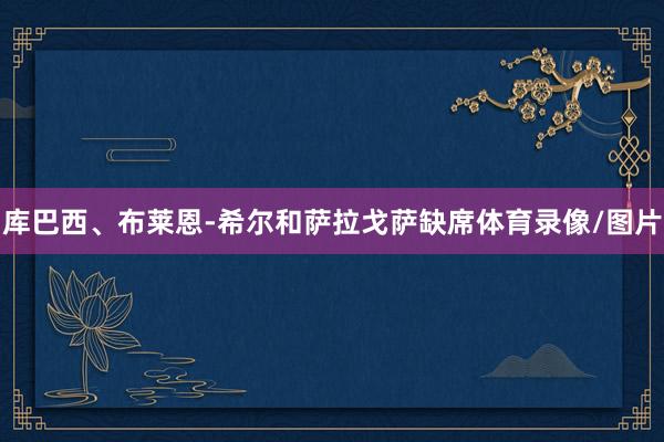 库巴西、布莱恩-希尔和萨拉戈萨缺席体育录像/图片