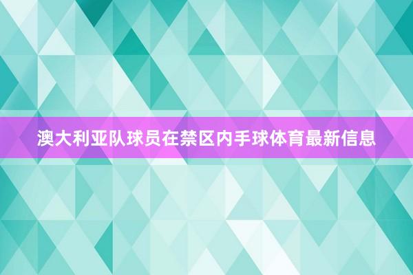 澳大利亚队球员在禁区内手球体育最新信息