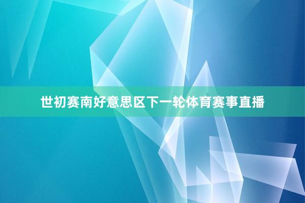 世初赛南好意思区下一轮体育赛事直播