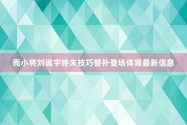 而小将刘诚宇终末技巧替补登场体育最新信息