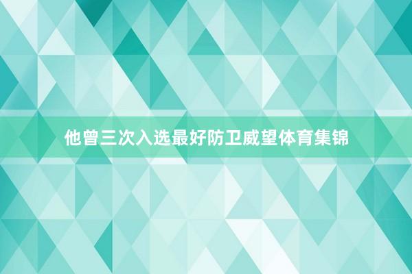 他曾三次入选最好防卫威望体育集锦