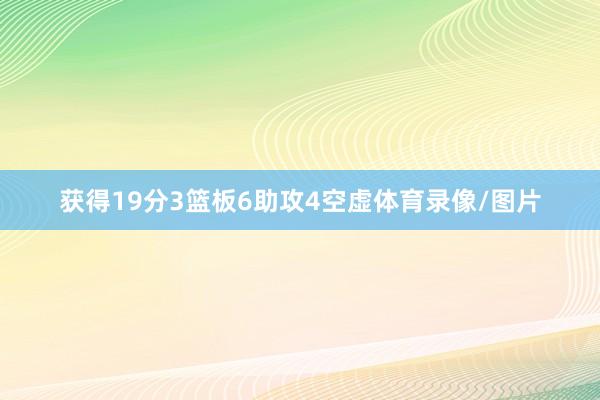 获得19分3篮板6助攻4空虚体育录像/图片