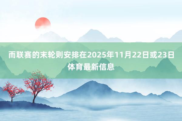 而联赛的末轮则安排在2025年11月22日或23日体育最新信息