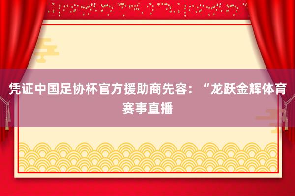 凭证中国足协杯官方援助商先容：“龙跃金辉体育赛事直播