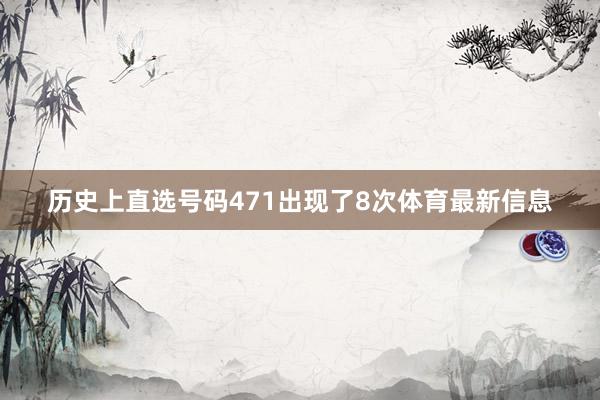 历史上直选号码471出现了8次体育最新信息