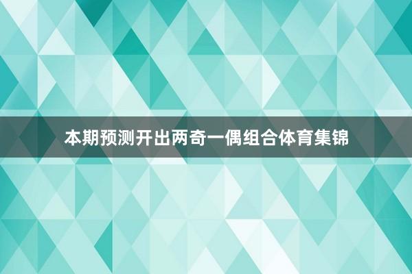 本期预测开出两奇一偶组合体育集锦