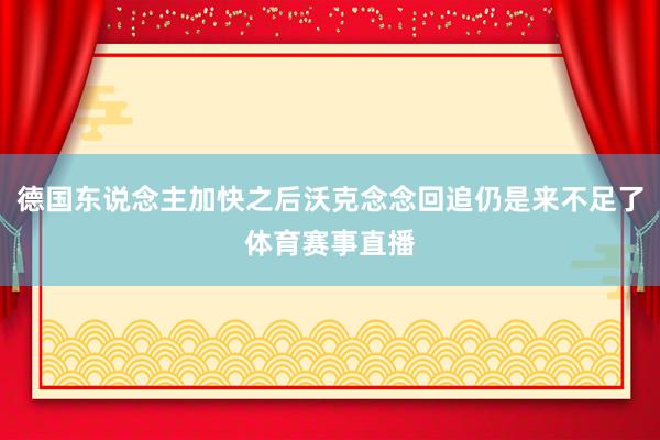 德国东说念主加快之后沃克念念回追仍是来不足了体育赛事直播