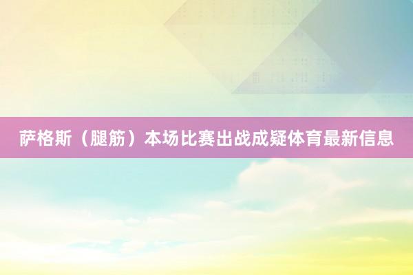 萨格斯（腿筋）本场比赛出战成疑体育最新信息