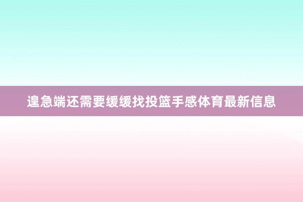 遑急端还需要缓缓找投篮手感体育最新信息