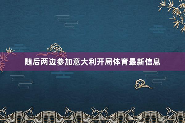 随后两边参加意大利开局体育最新信息