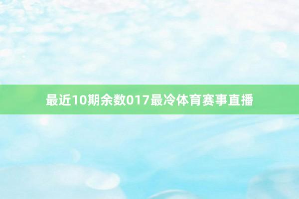 最近10期余数017最冷体育赛事直播