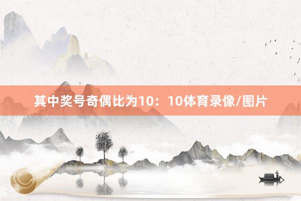 其中奖号奇偶比为10：10体育录像/图片