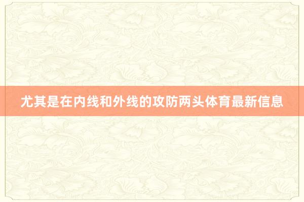 尤其是在内线和外线的攻防两头体育最新信息