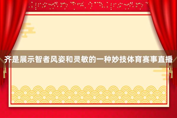 齐是展示智者风姿和灵敏的一种妙技体育赛事直播