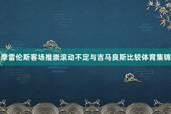 摩雷伦斯客场推崇滚动不定与吉马良斯比较体育集锦