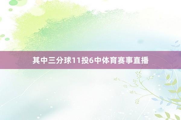 其中三分球11投6中体育赛事直播