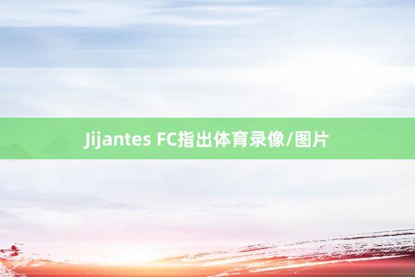 Jijantes FC指出体育录像/图片