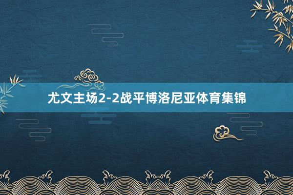 尤文主场2-2战平博洛尼亚体育集锦