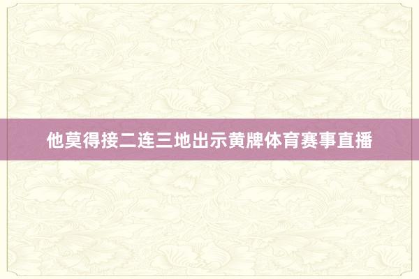 他莫得接二连三地出示黄牌体育赛事直播