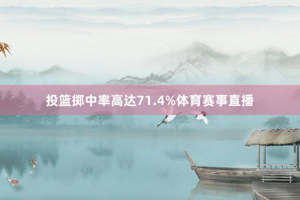 投篮掷中率高达71.4%体育赛事直播