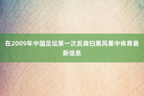 在2009年中国足坛第一次反腐扫黑风暴中体育最新信息