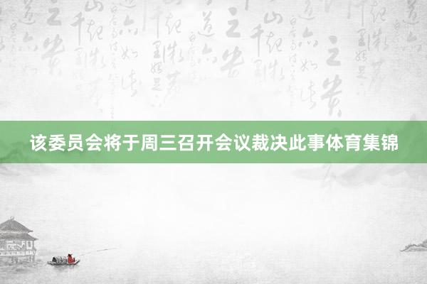 该委员会将于周三召开会议裁决此事体育集锦