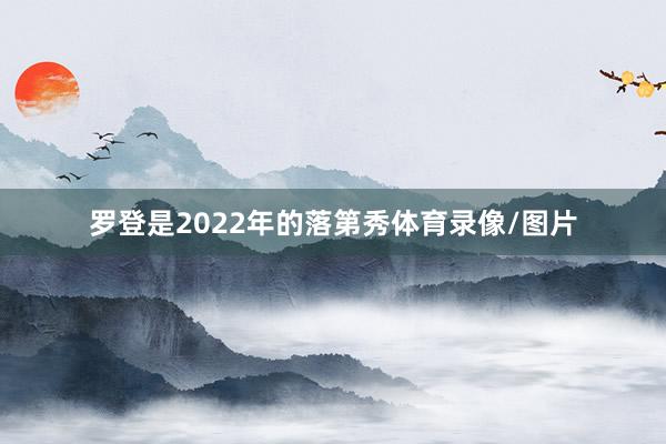 罗登是2022年的落第秀体育录像/图片