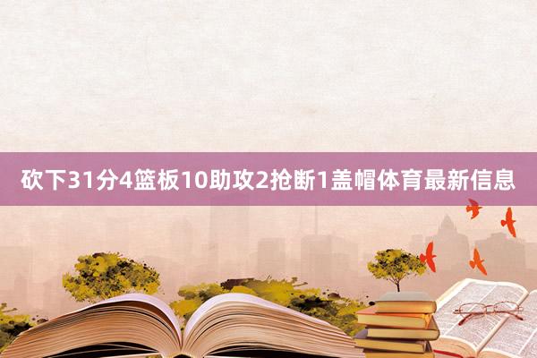 砍下31分4篮板10助攻2抢断1盖帽体育最新信息