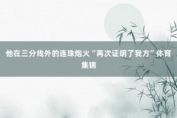 他在三分线外的连珠炮火“再次证明了我方”体育集锦
