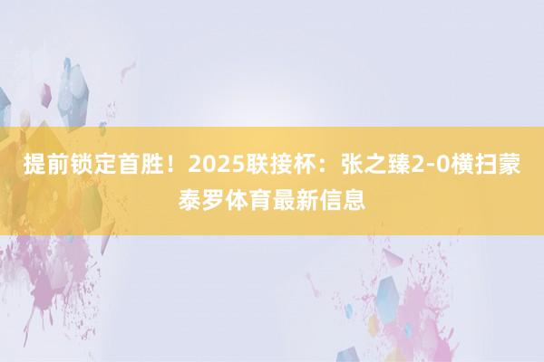 提前锁定首胜！2025联接杯：张之臻2-0横扫蒙泰罗体育最新信息