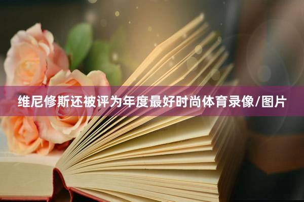 维尼修斯还被评为年度最好时尚体育录像/图片