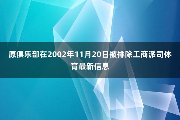 原俱乐部在2002年11月20日被排除工商派司体育最新信息