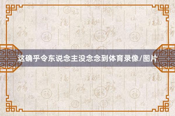 这确乎令东说念主没念念到体育录像/图片