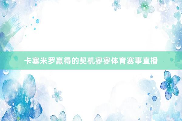 卡塞米罗赢得的契机寥寥体育赛事直播