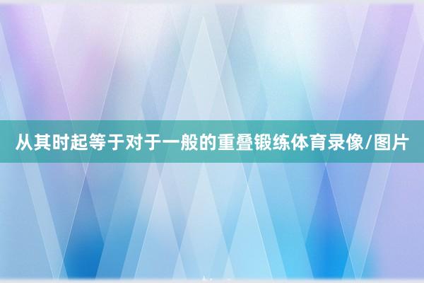 从其时起等于对于一般的重叠锻练体育录像/图片