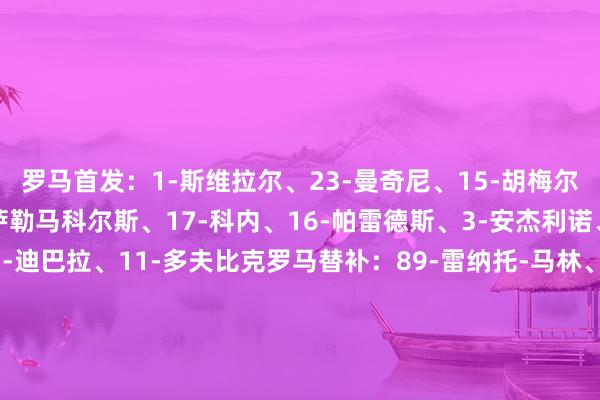 罗马首发：1-斯维拉尔、23-曼奇尼、15-胡梅尔斯、5-恩迪卡、56-萨勒马科尔斯、17-科内、16-帕雷德斯、3-安杰利诺、7-佩莱格里尼、21-迪巴拉、11-多夫比克罗马替补：89-雷纳托-马林