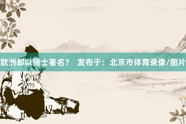 欧洲却以骑士著名？  发布于：北京市体育录像/图片