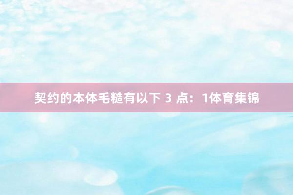 契约的本体毛糙有以下 3 点：1体育集锦